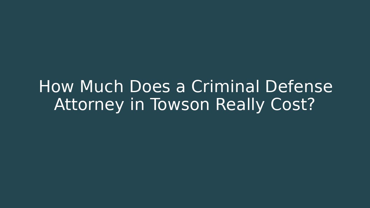 How Much Does a Criminal Defense Attorney in Towson Really Cost?