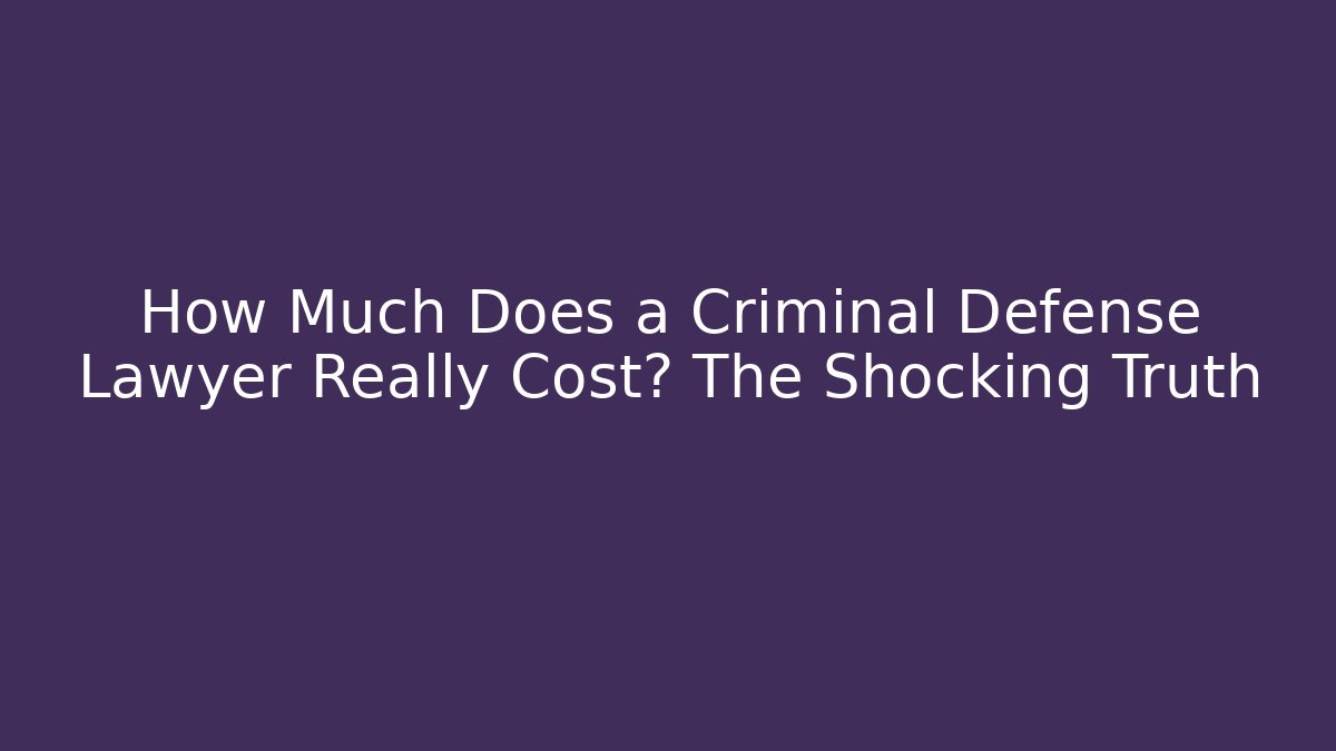 How Much Does a Criminal Defense Lawyer Really Cost? The Shocking Truth