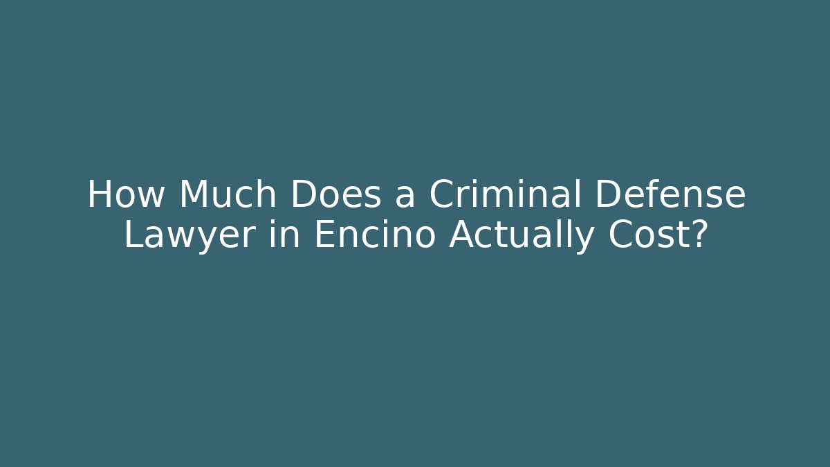 How Much Does a Criminal Defense Lawyer in Encino Actually Cost?