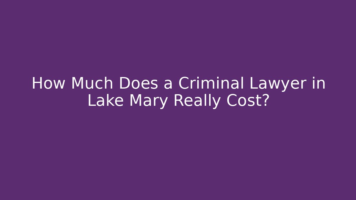 How Much Does a Criminal Lawyer in Lake Mary Really Cost?