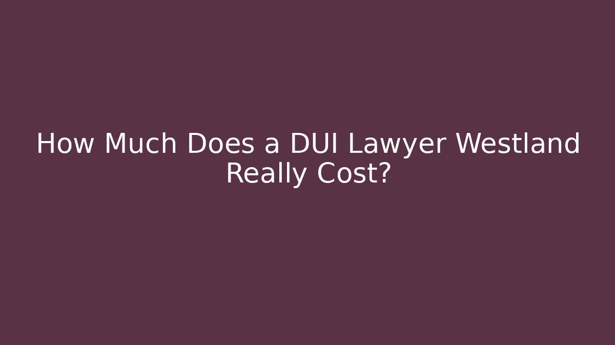 How Much Does a DUI Lawyer Westland Really Cost? - WealthxGroup