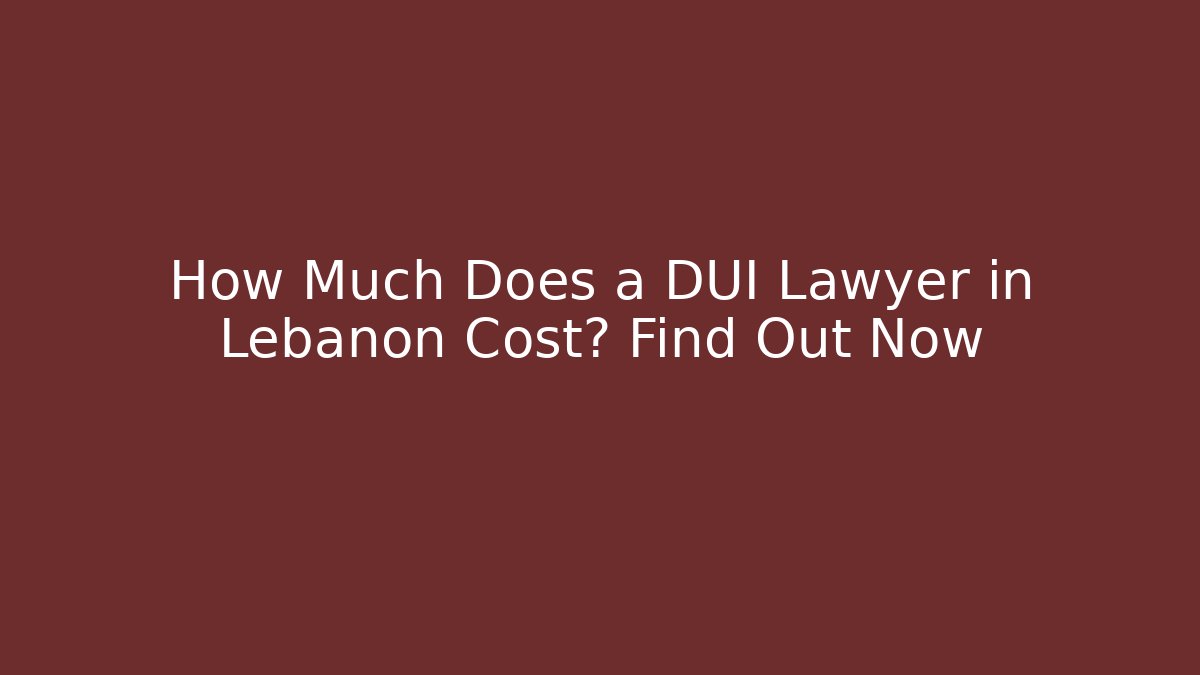 How Much Does a DUI Lawyer in Lebanon Cost? Find Out Now