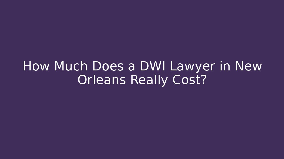 How Much Does a DWI Lawyer in New Orleans Really Cost?