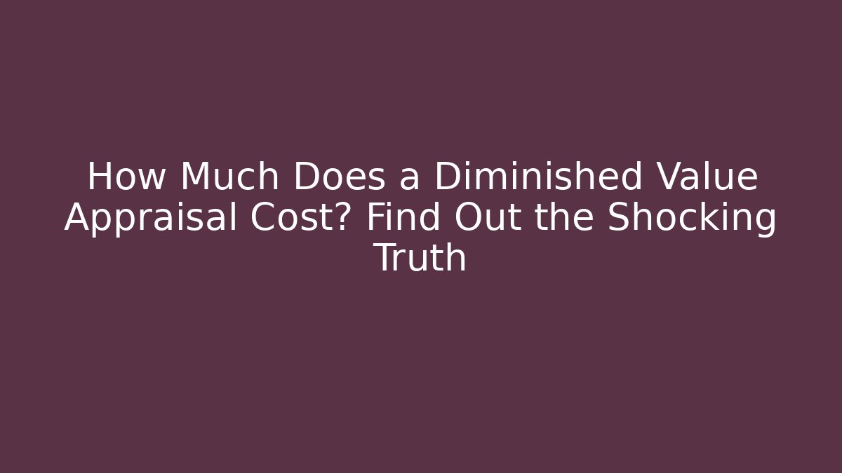 How Much Does a Diminished Value Appraisal Cost? Find Out the Shocking Truth
