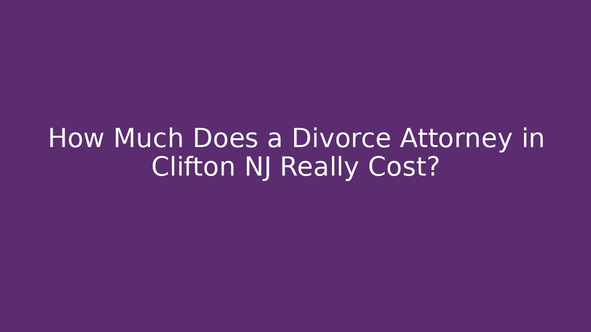 How Much Does a Divorce Attorney in Clifton NJ Really Cost?