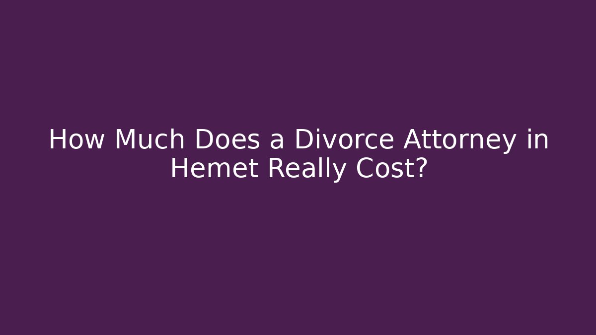 How Much Does a Divorce Attorney in Hemet Really Cost?