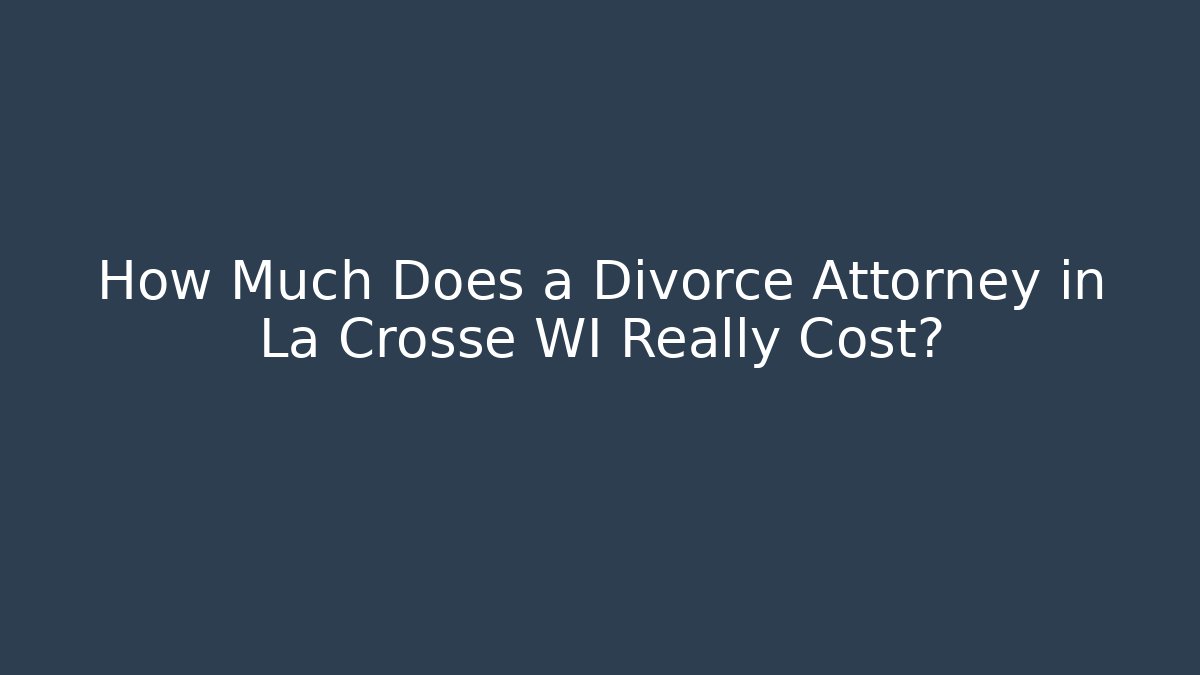 How Much Does a Divorce Attorney in La Crosse WI Really Cost? - WealthxGroup