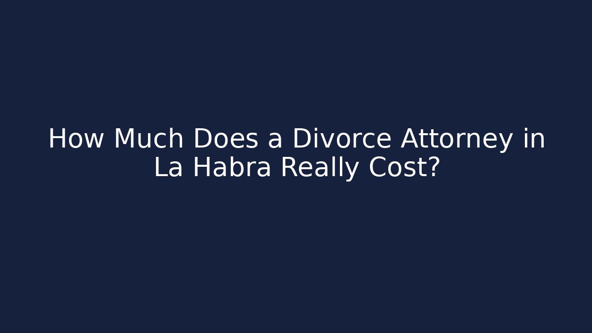 How Much Does a Divorce Attorney in La Habra Really Cost?