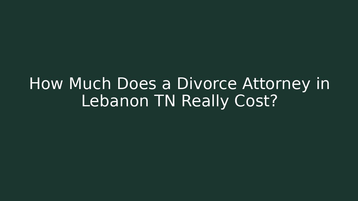 How Much Does a Divorce Attorney in Lebanon TN Really Cost?