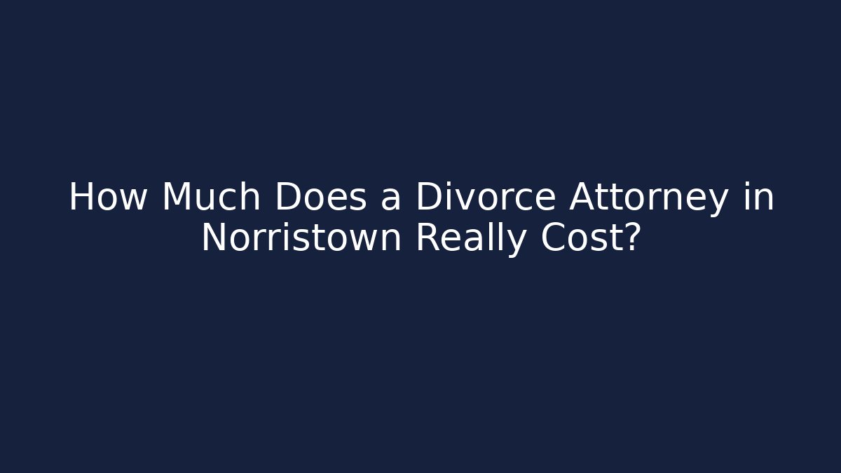 How Much Does a Divorce Attorney in Norristown Really Cost?
