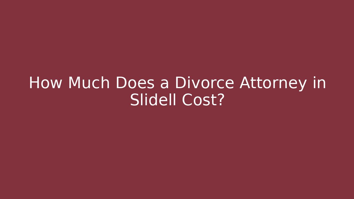 How Much Does a Divorce Attorney in Slidell Cost?