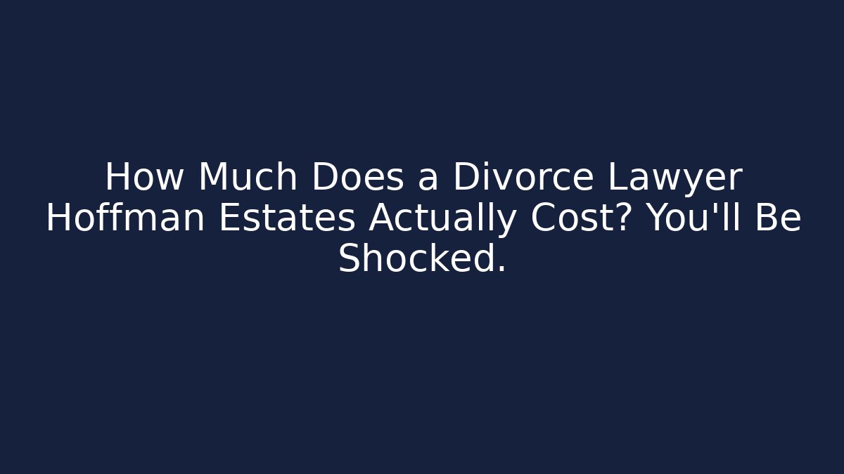 How Much Does a Divorce Lawyer Hoffman Estates Actually Cost? You’ll Be Shocked.