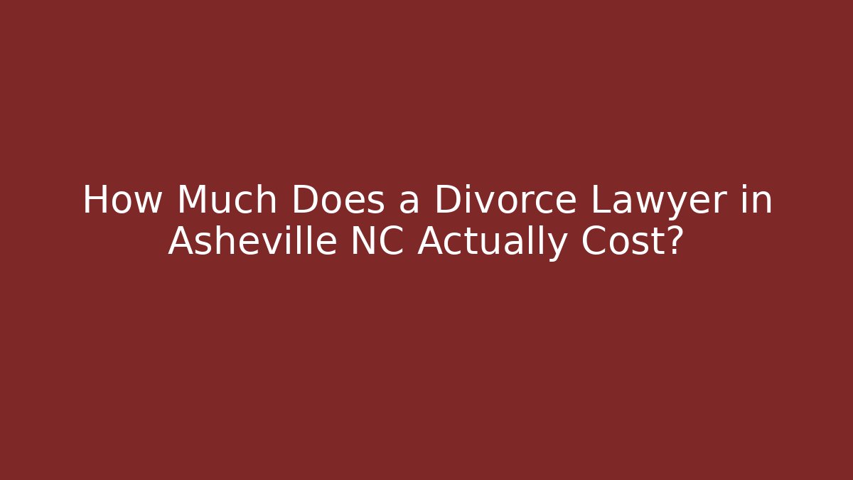 How Much Does a Divorce Lawyer in Asheville NC Actually Cost?
