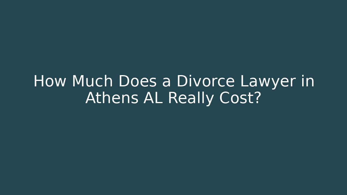 How Much Does a Divorce Lawyer in Athens AL Really Cost?