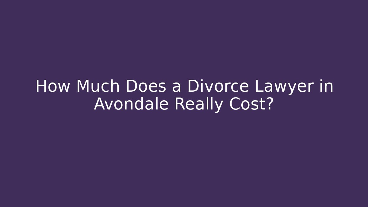 How Much Does a Divorce Lawyer in Avondale Really Cost?