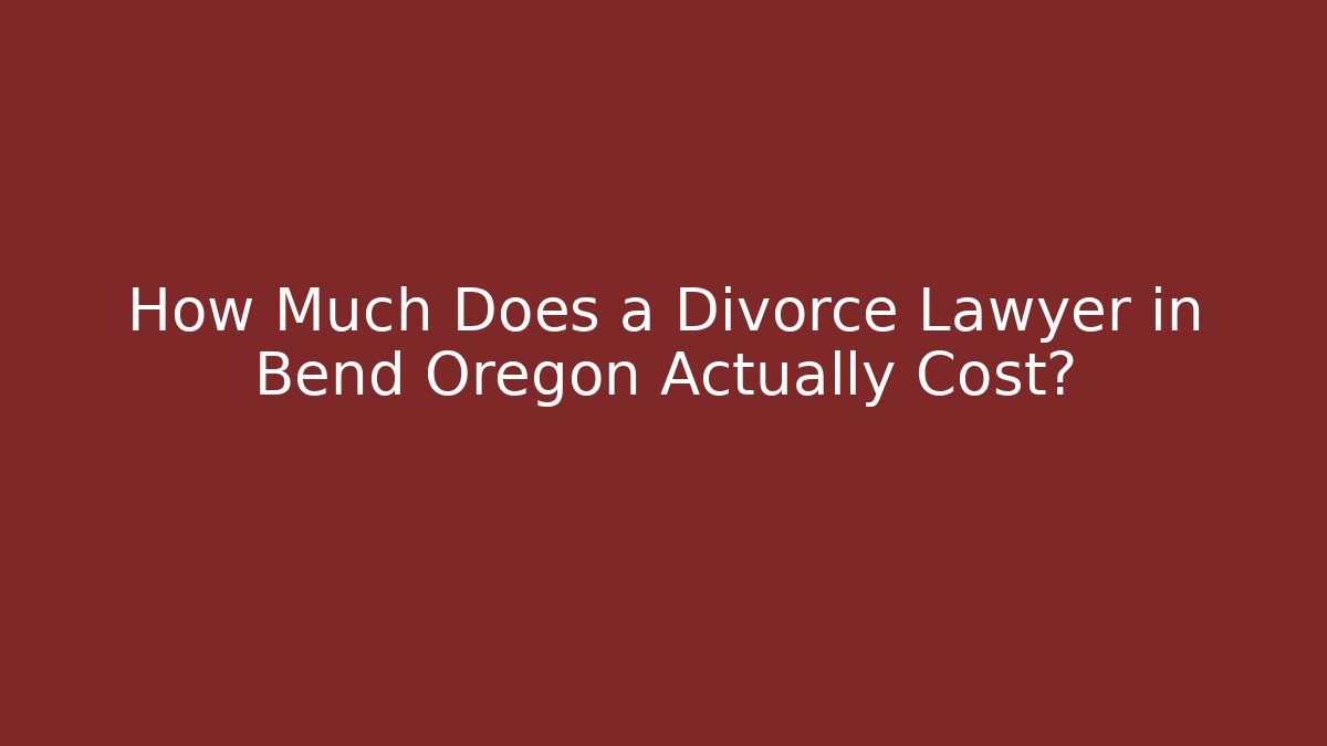 How Much Does a Divorce Lawyer in Bend Oregon Actually Cost?