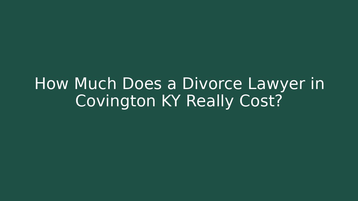 How Much Does a Divorce Lawyer in Covington KY Really Cost?
