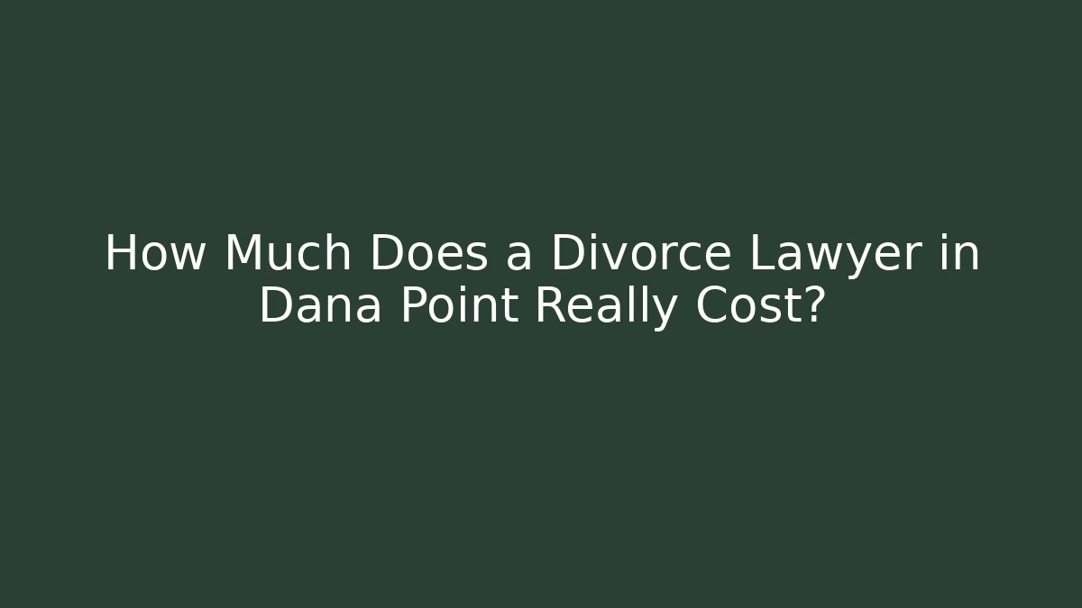 How Much Does a Divorce Lawyer in Dana Point Really Cost?