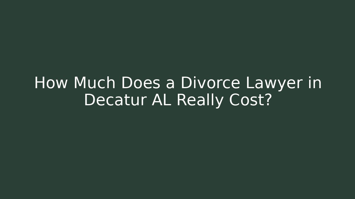 How Much Does a Divorce Lawyer in Decatur AL Really Cost?