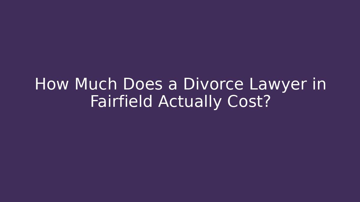 How Much Does a Divorce Lawyer in Fairfield Actually Cost? - WealthxGroup