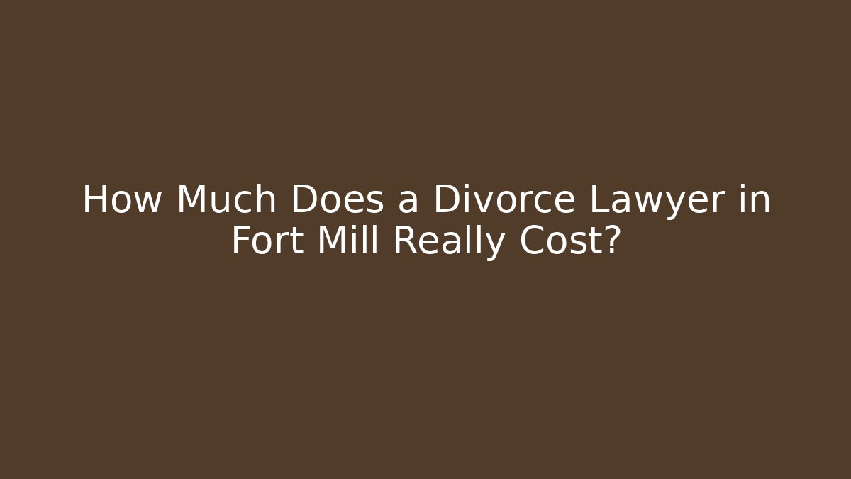 How Much Does a Divorce Lawyer in Fort Mill Really Cost?