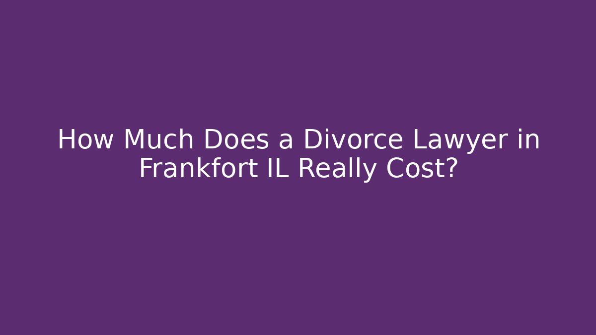How Much Does a Divorce Lawyer in Frankfort IL Really Cost?