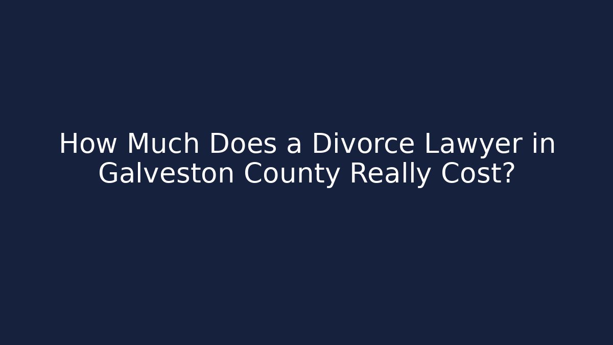 How Much Does a Divorce Lawyer in Galveston County Really Cost?