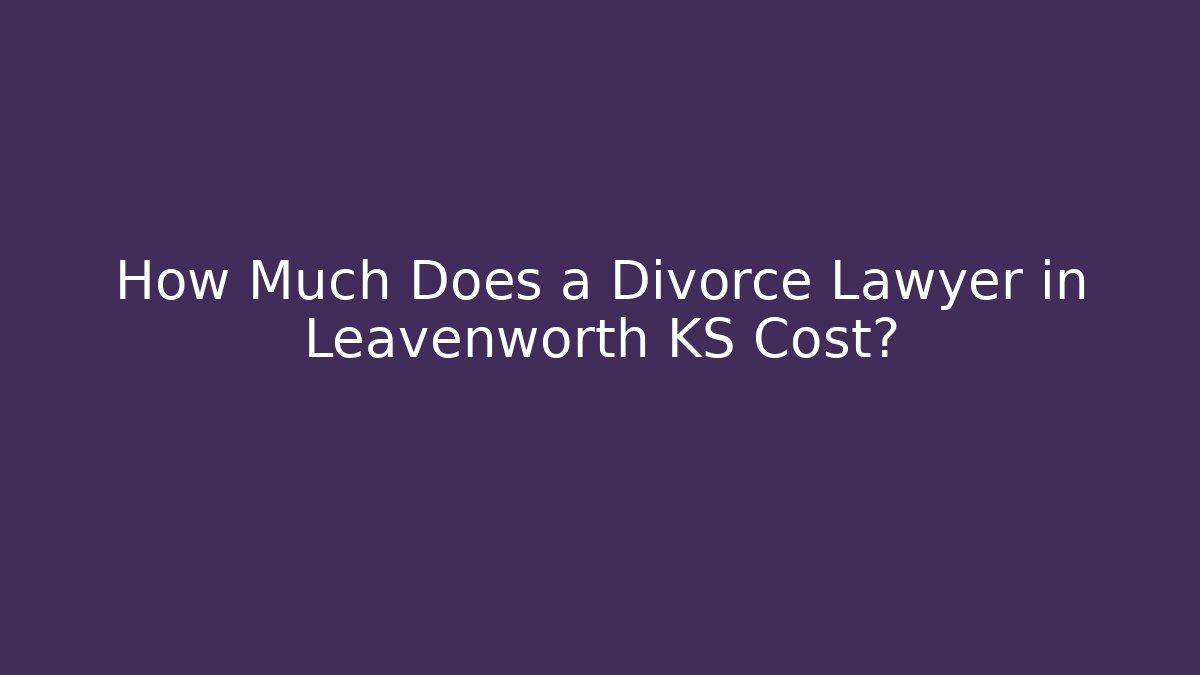 How Much Does a Divorce Lawyer in Leavenworth KS Cost?