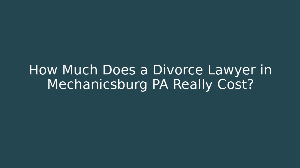 How Much Does a Divorce Lawyer in Mechanicsburg PA Really Cost?