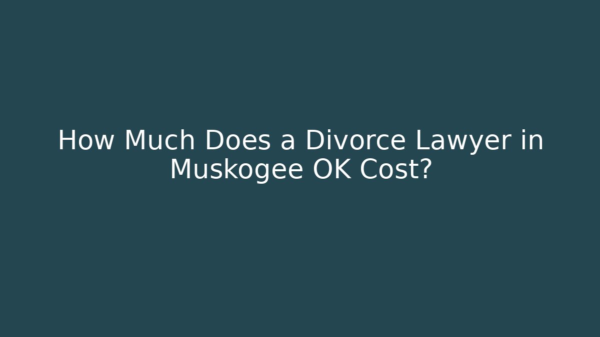 How Much Does a Divorce Lawyer in Muskogee OK Cost?