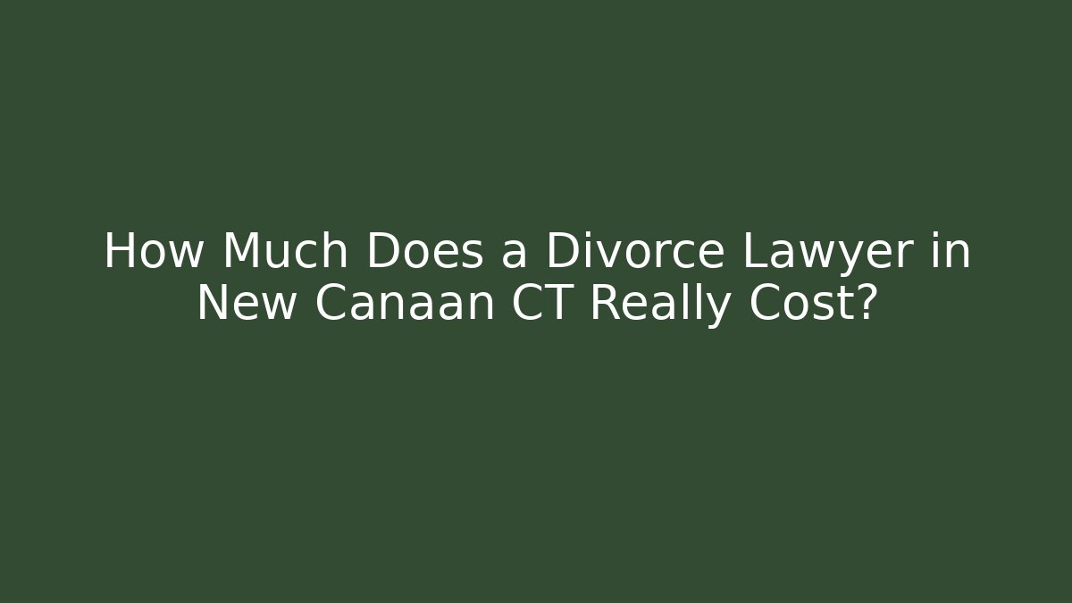 How Much Does a Divorce Lawyer in New Canaan CT Really Cost?