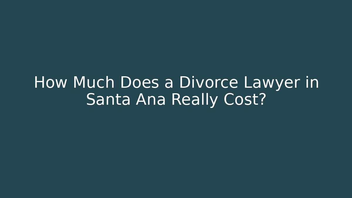 How Much Does a Divorce Lawyer in Santa Ana Really Cost?