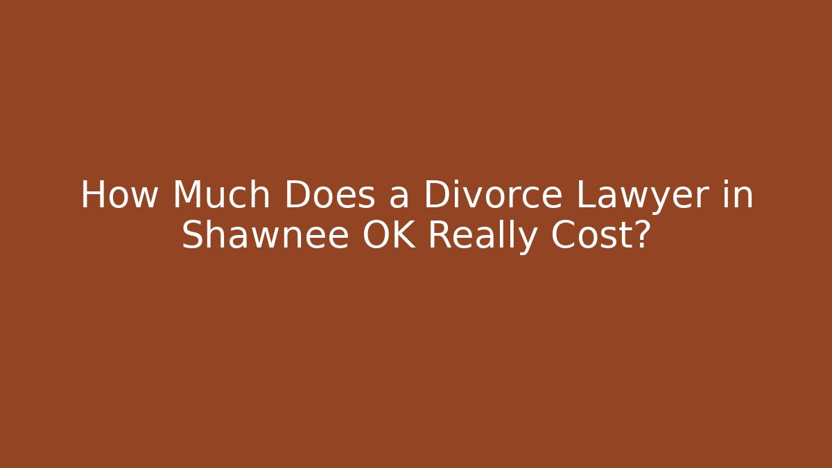 How Much Does a Divorce Lawyer in Shawnee OK Really Cost?