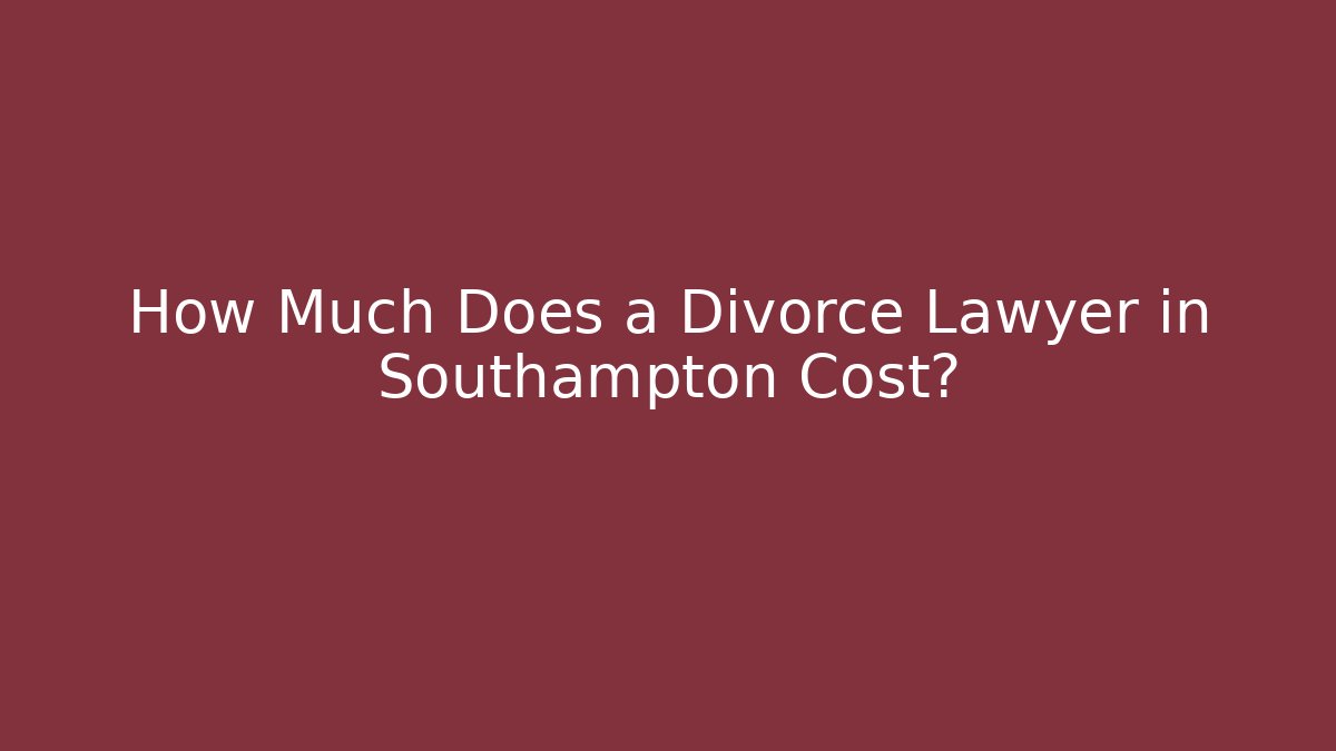 How Much Does a Divorce Lawyer in Southampton Cost? - WealthxGroup