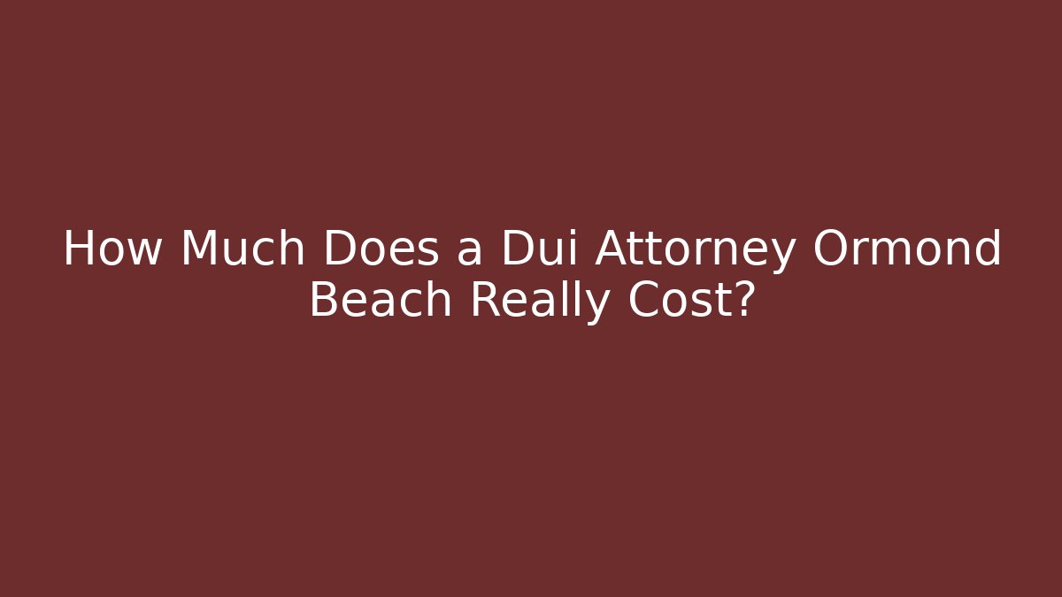 How Much Does a Dui Attorney Ormond Beach Really Cost?