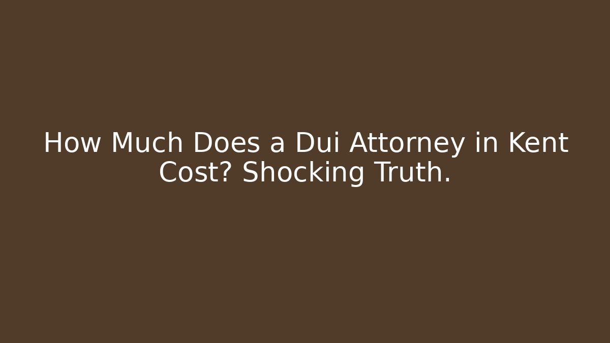 How Much Does a Dui Attorney in Kent Cost? Shocking Truth.