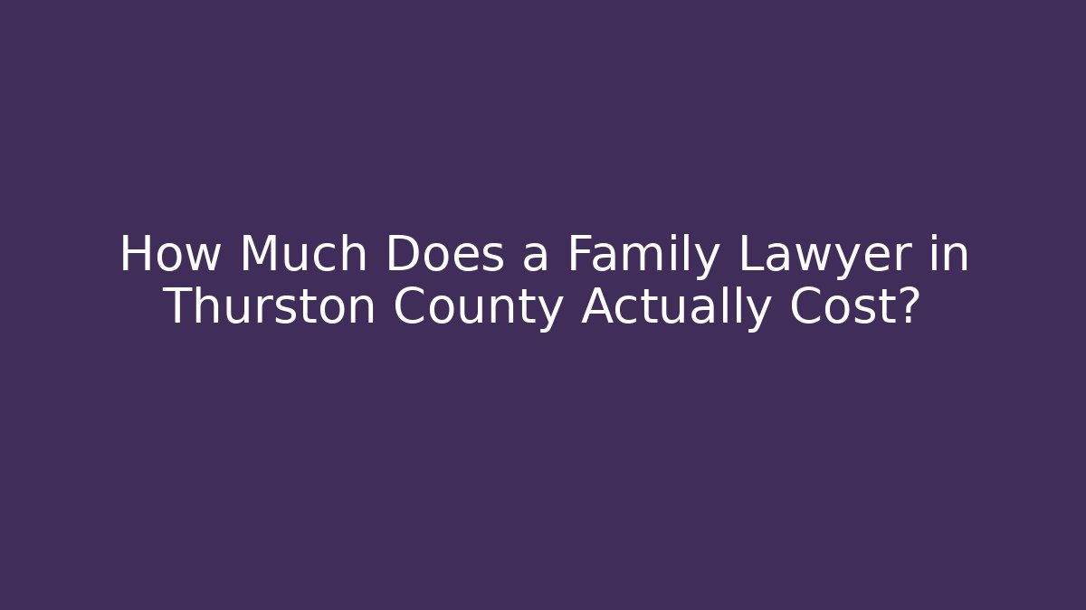 How Much Does a Family Lawyer in Thurston County Actually Cost?