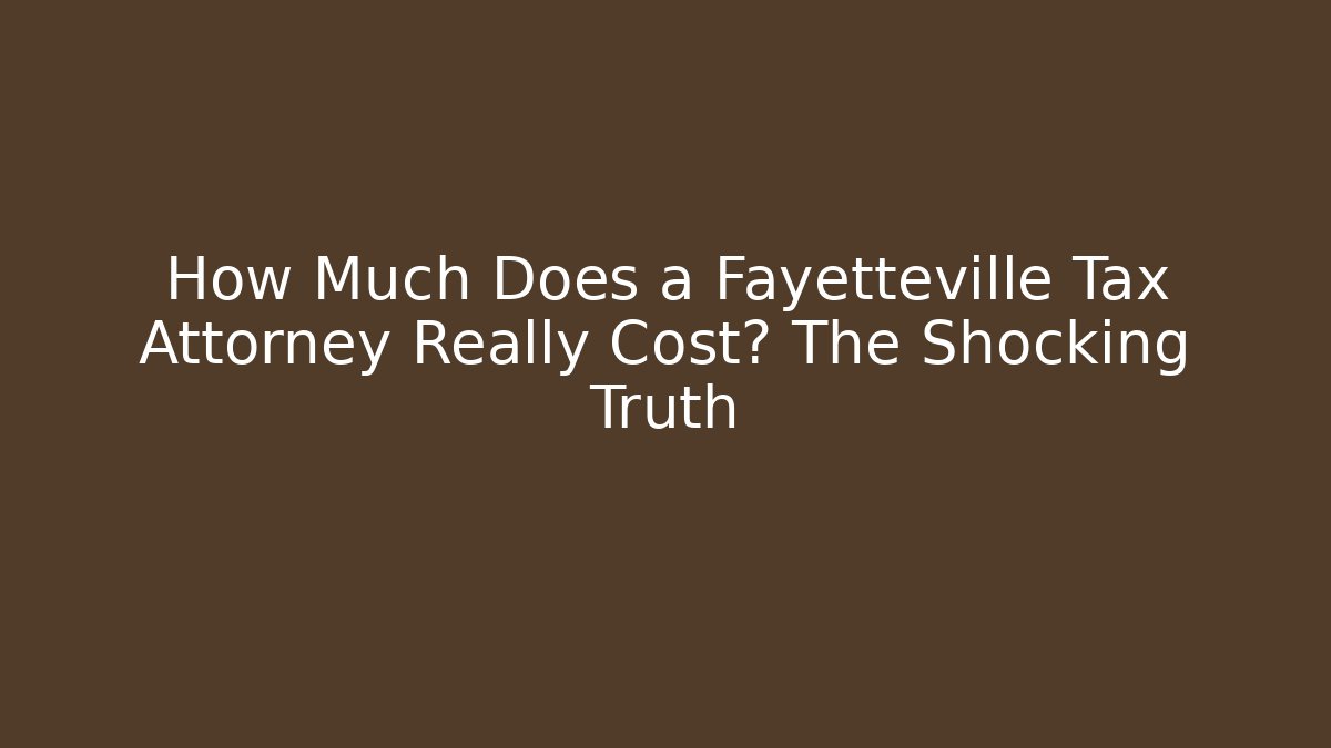How Much Does a Fayetteville Tax Attorney Really Cost? The Shocking Truth