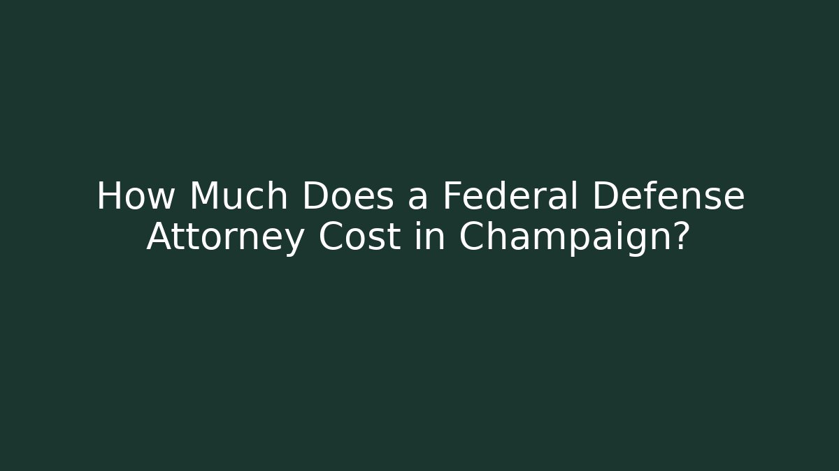 How Much Does a Federal Defense Attorney Cost in Champaign?