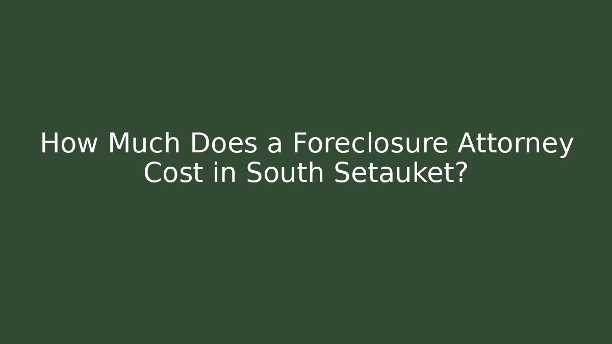 How Much Does a Foreclosure Attorney Cost in South Setauket? - WealthxGroup