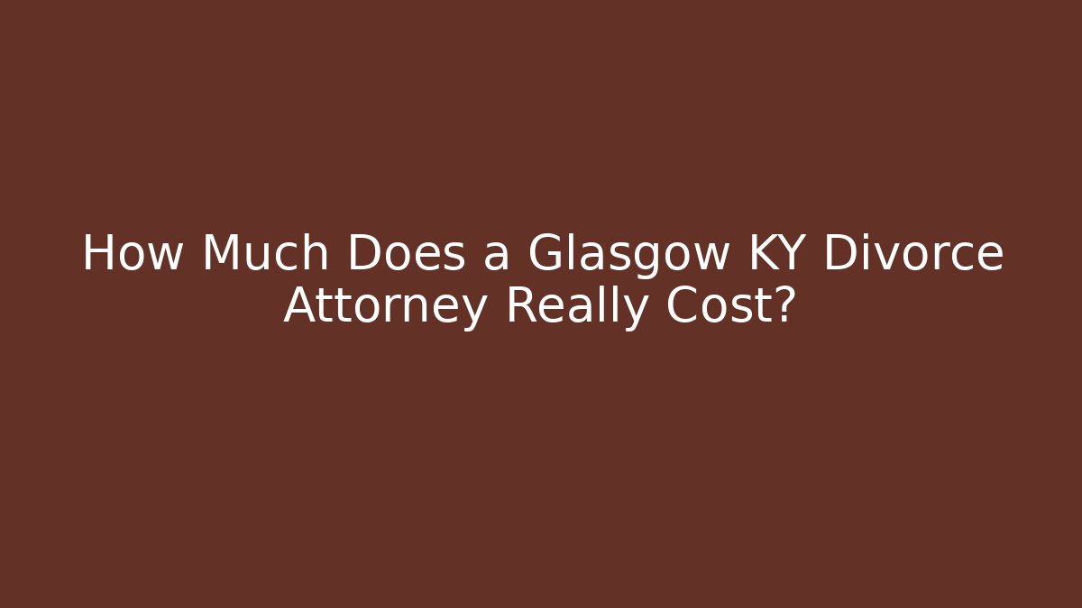 How Much Does a Glasgow KY Divorce Attorney Really Cost? - WealthxGroup