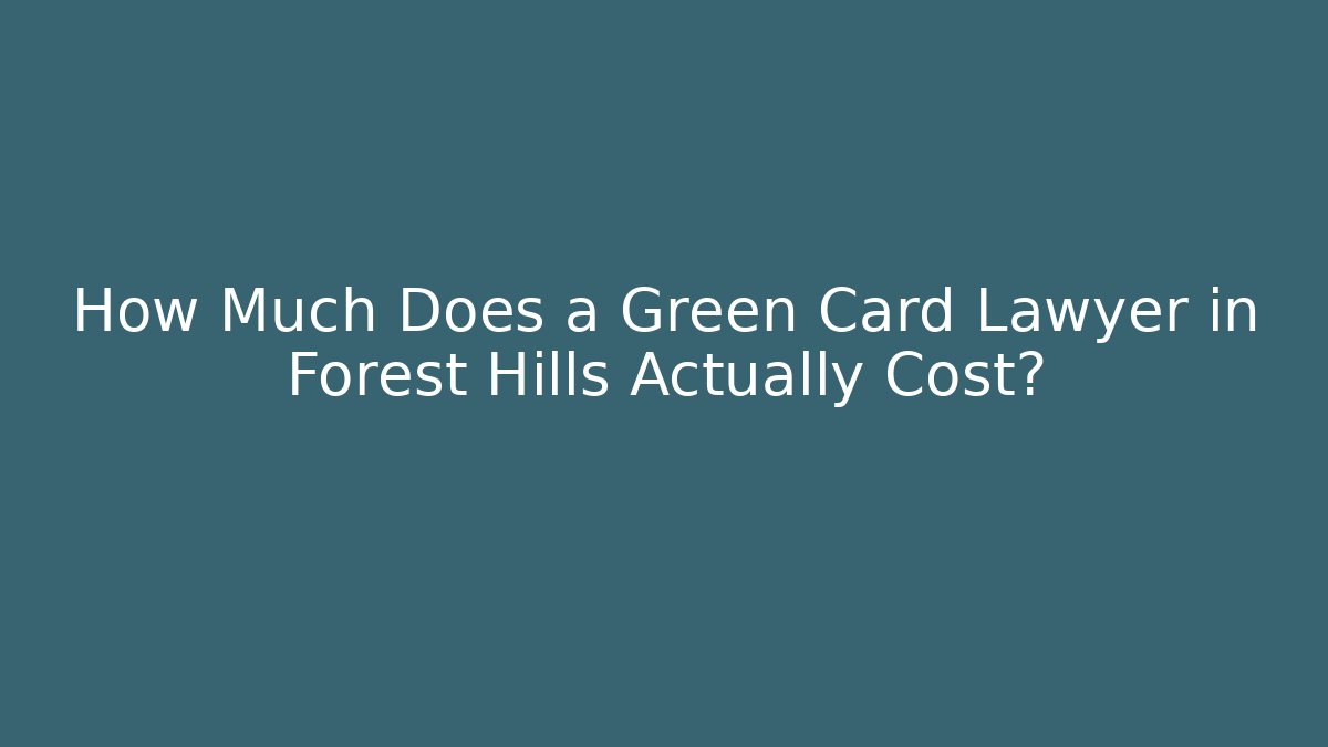 How Much Does a Green Card Lawyer in Forest Hills Actually Cost?