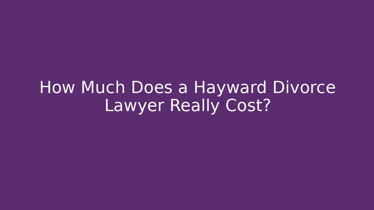 How Much Does a Hayward Divorce Lawyer Really Cost? - WealthxGroup