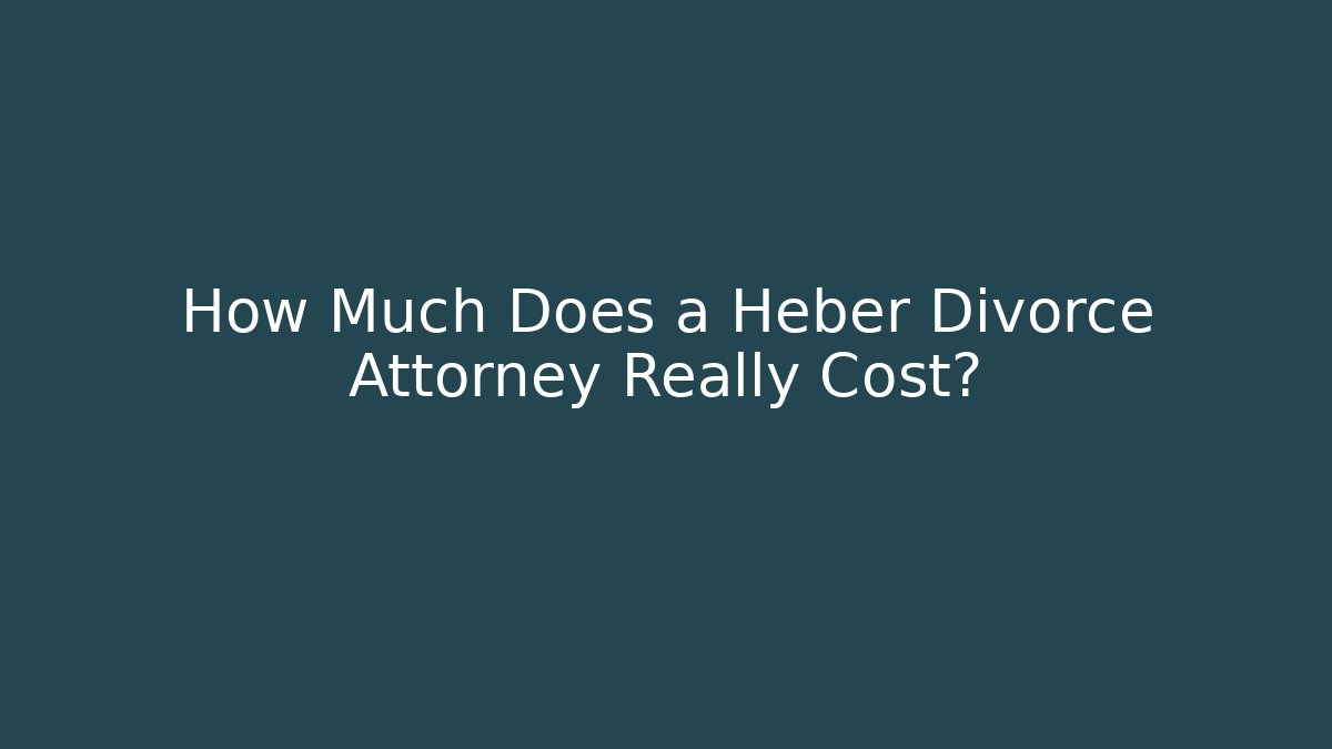 How Much Does a Heber Divorce Attorney Really Cost?