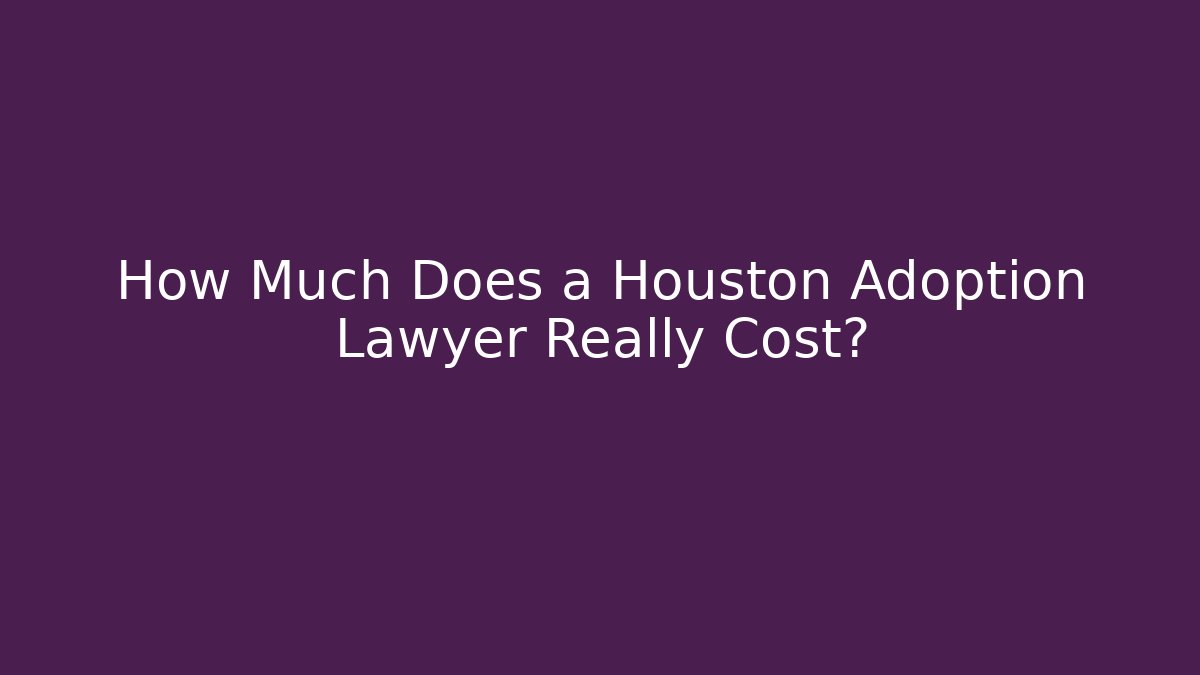 How Much Does a Houston Adoption Lawyer Really Cost? - WealthxGroup