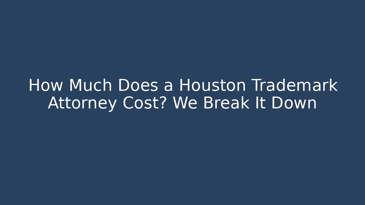 How Much Does a Houston Trademark Attorney Cost? We Break It Down