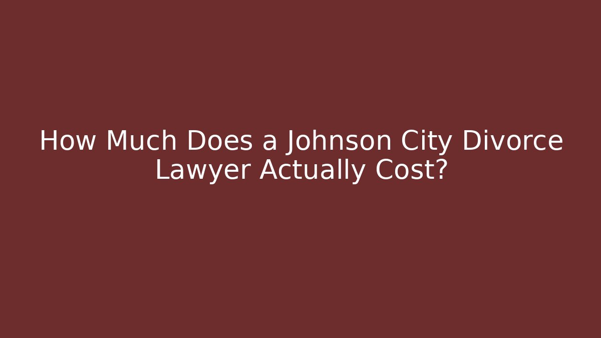 How Much Does a Johnson City Divorce Lawyer Actually Cost? - WealthxGroup