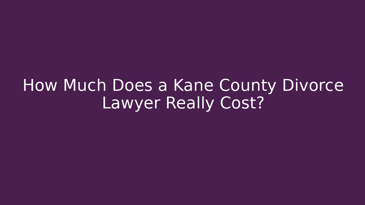 How Much Does a Kane County Divorce Lawyer Really Cost?