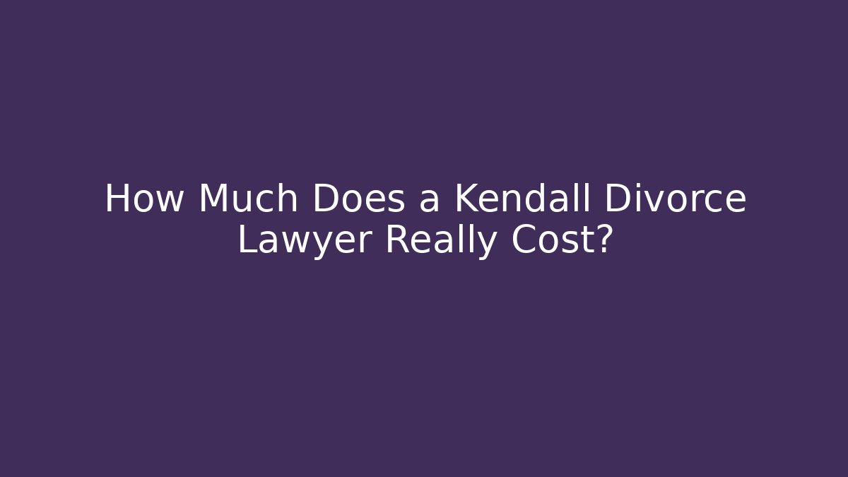 How Much Does a Kendall Divorce Lawyer Really Cost?