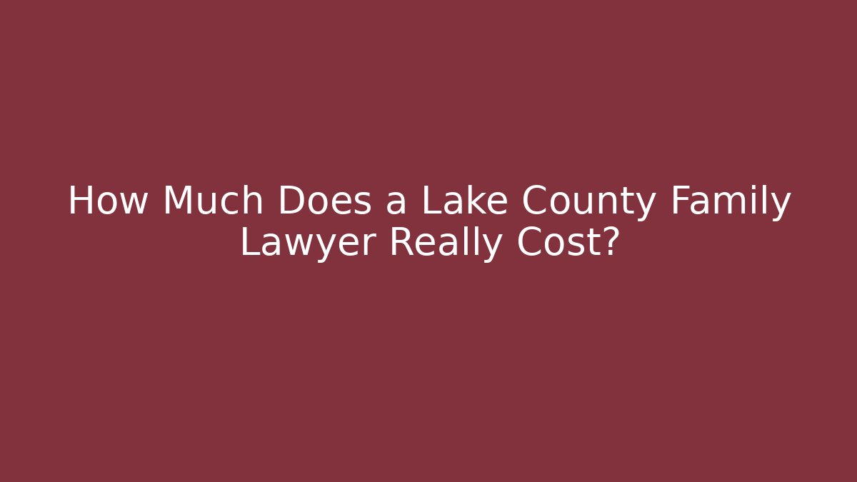 How Much Does a Lake County Family Lawyer Really Cost? - WealthxGroup